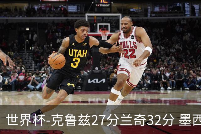 世界杯-克鲁兹27分兰奇32分 墨西哥力克新西兰
