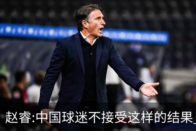 赵睿:中国球迷不接受这样的结果 我们也不接受